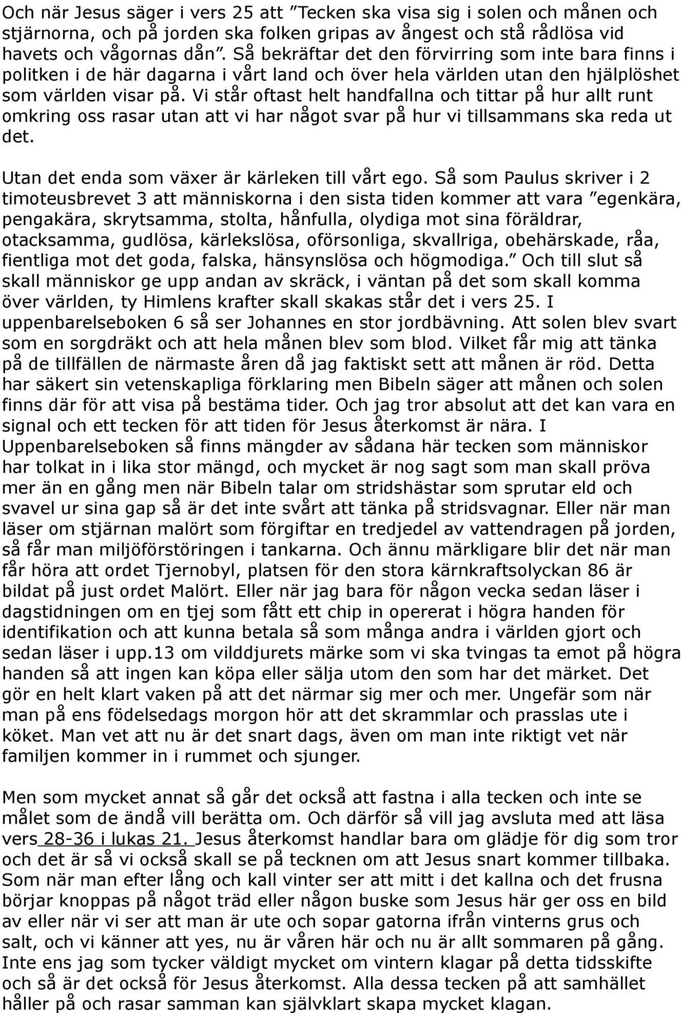 Vi står oftast helt handfallna och tittar på hur allt runt omkring oss rasar utan att vi har något svar på hur vi tillsammans ska reda ut det. Utan det enda som växer är kärleken till vårt ego.