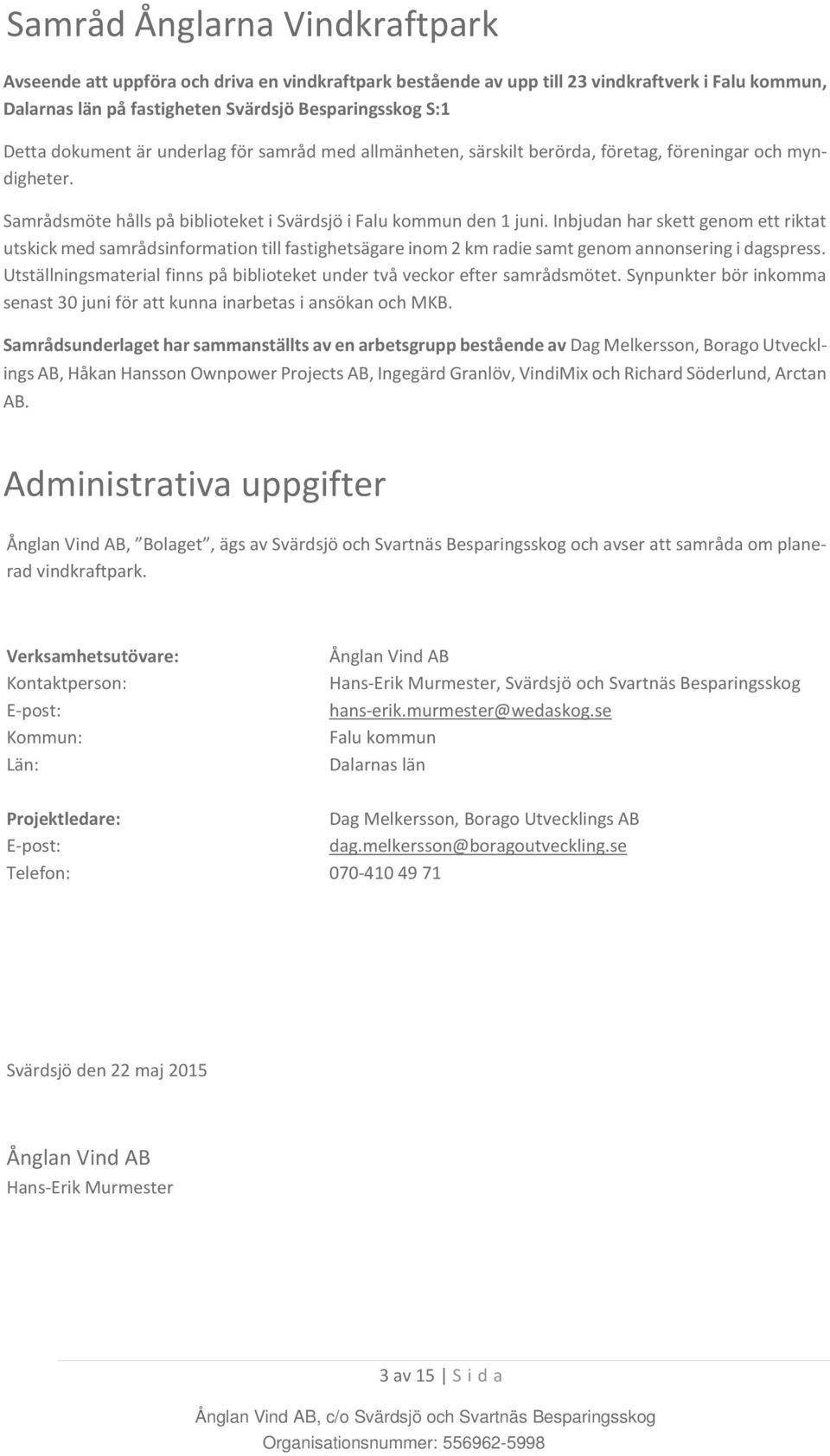 Inbjudan har skett genom ett riktat utskick med samrådsinformation till fastighetsägare inom 2 km radie samt genom annonsering i dagspress.