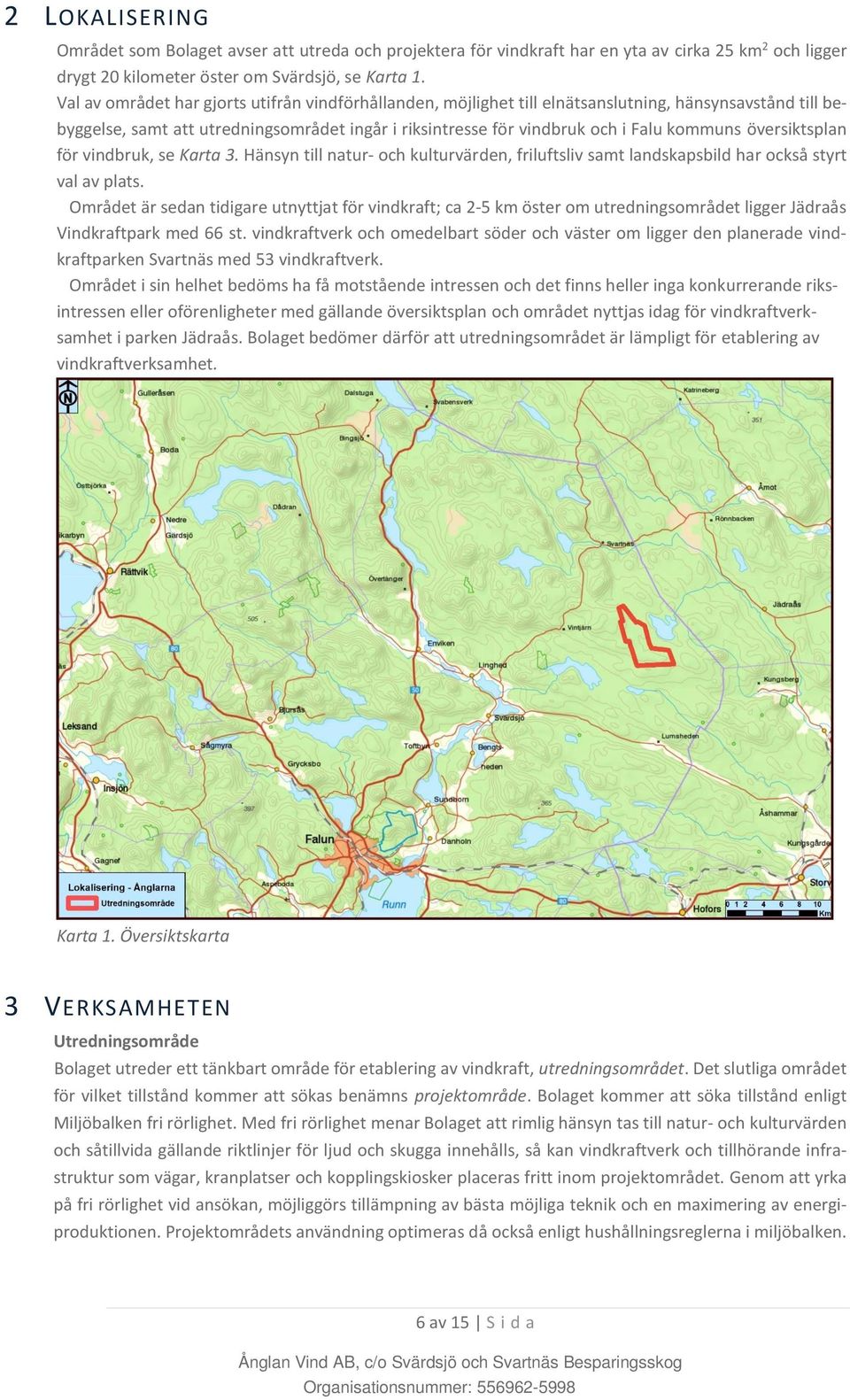 översiktsplan för vindbruk, se Karta 3. Hänsyn till natur och kulturvärden, friluftsliv samt landskapsbild har också styrt val av plats.