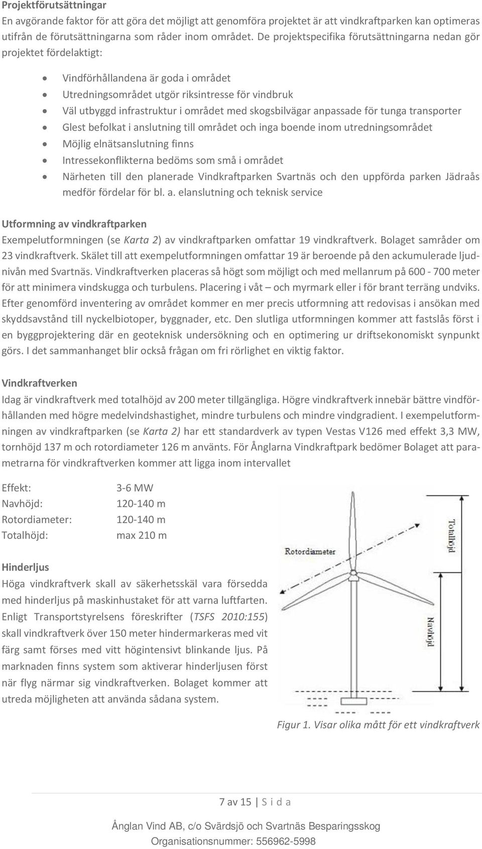 skogsbilvägar anpassade för tunga transporter Glest befolkat i anslutning till området och inga boende inom utredningsområdet Möjlig elnätsanslutning finns Intressekonflikterna bedöms som små i