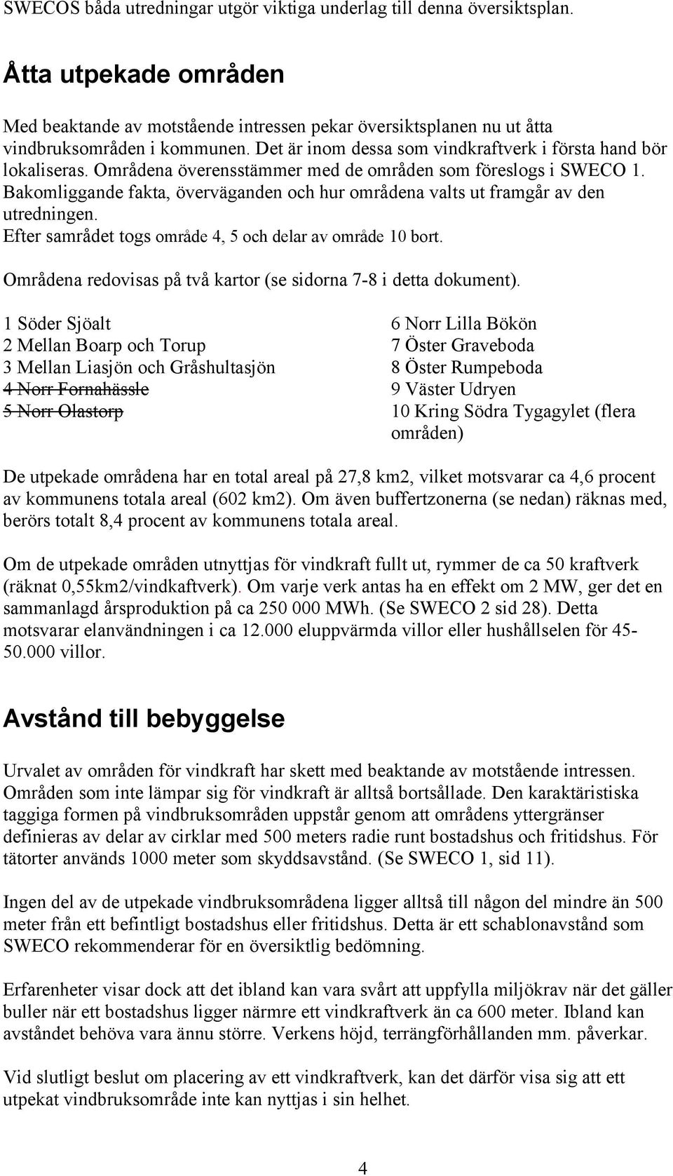 Bakomliggande fakta, överväganden och hur områdena valts ut framgår av den utredningen. Efter samrådet togs område 4, 5 och delar av område 10 bort.