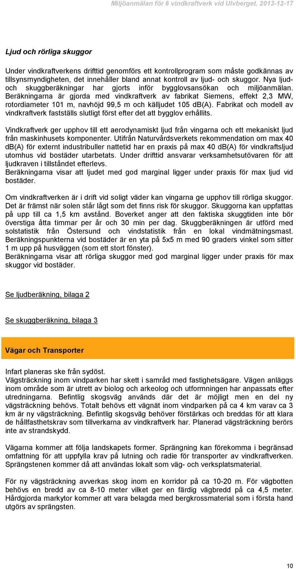 Beräkningarna är gjorda med vindkraftverk av fabrikat Siemens, effekt 2,3 MW, rotordiameter 101 m, navhöjd 99,5 m och källjudet 105 db(a).