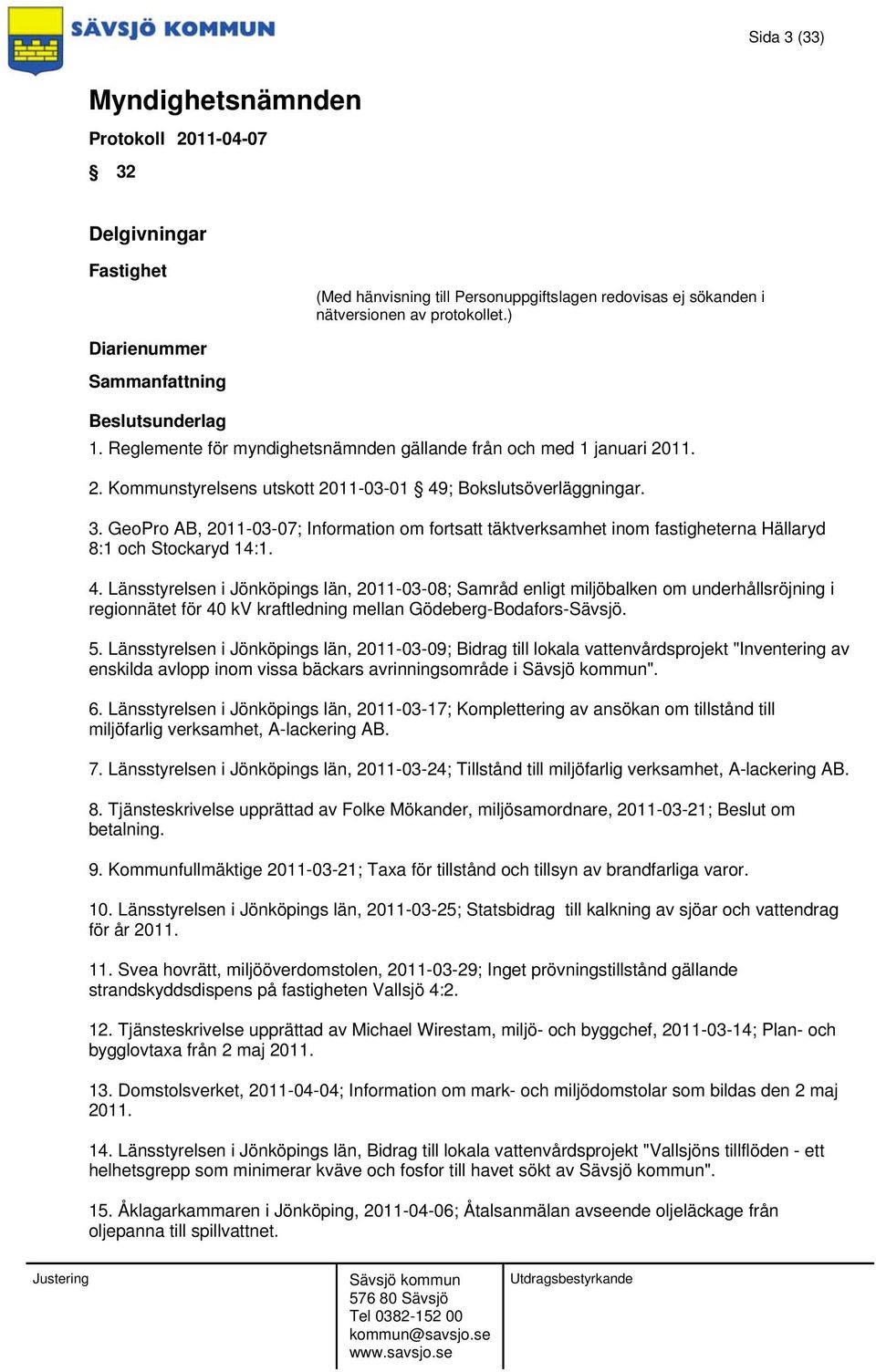 Länsstyrelsen i Jönköpings län, 2011-03-09; Bidrag till lokala vattenvårdsprojekt "Inventering av enskilda avlopp inom vissa bäckars avrinningsområde i ". 6.