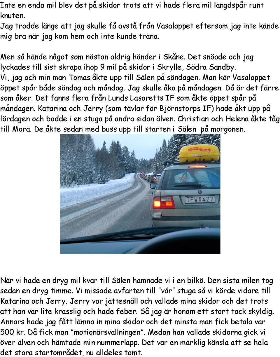 Det snöade och jag lyckades till sist skrapa ihop 9 mil på skidor i Skrylle, Södra Sandby. Vi, jag och min man Tomas åkte upp till Sälen på söndagen.