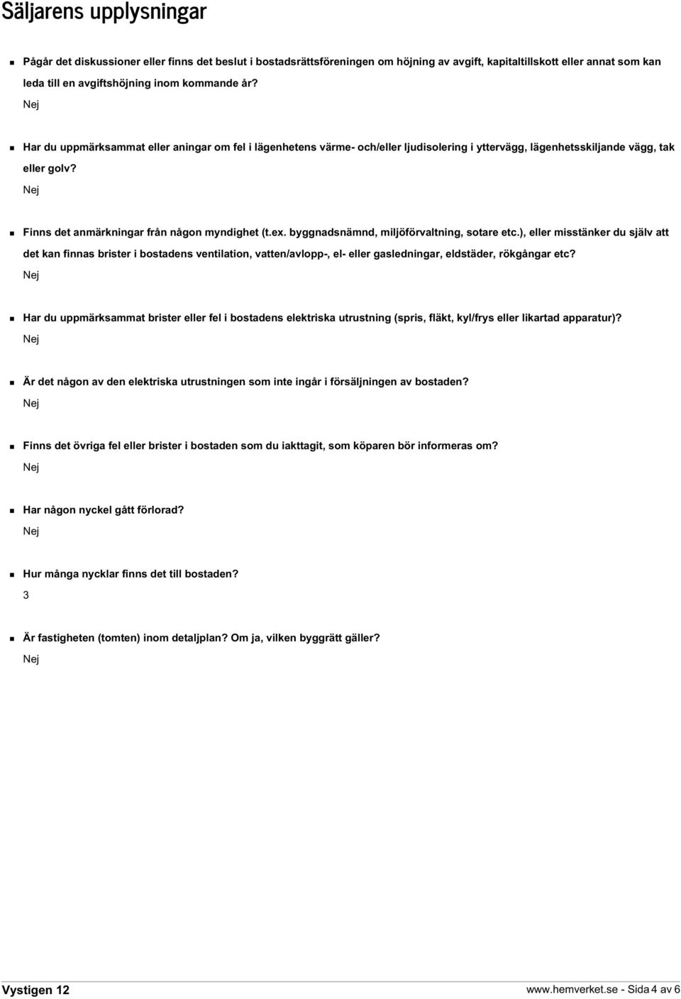 byggnadsnämnd, miljöförvaltning, sotare etc.), eller misstänker du själv att det kan finnas brister i bostadens ventilation, vatten/avlopp-, el- eller gasledningar, eldstäder, rökgångar etc?