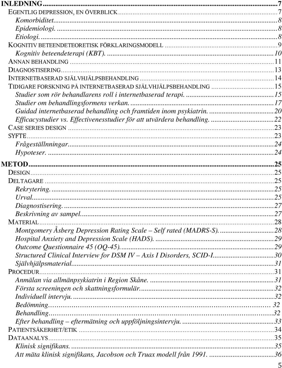 .. 15 Studier som rör behandlarens roll i internetbaserad terapi.... 15 Studier om behandlingsformens verkan.... 17 Guidad internetbaserad behandling och framtiden inom psykiatrin.