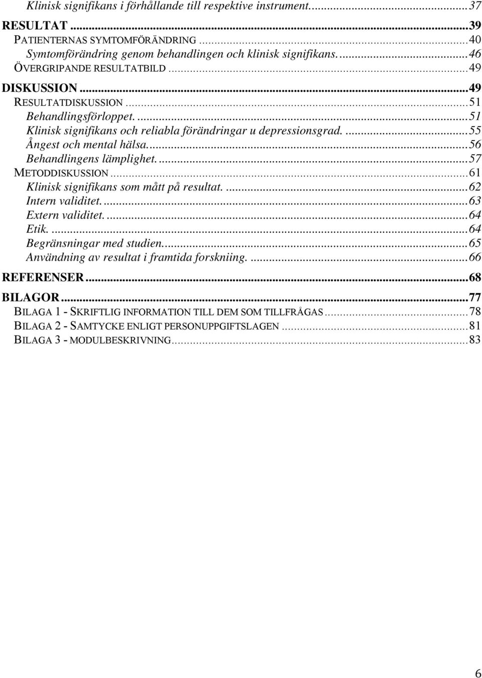... 55 Ångest och mental hälsa.... 56 Behandlingens lämplighet.... 57 METODDISKUSSION... 61 Klinisk signifikans som mått på resultat.... 62 Intern validitet.... 63 Extern validitet.... 64 Etik.