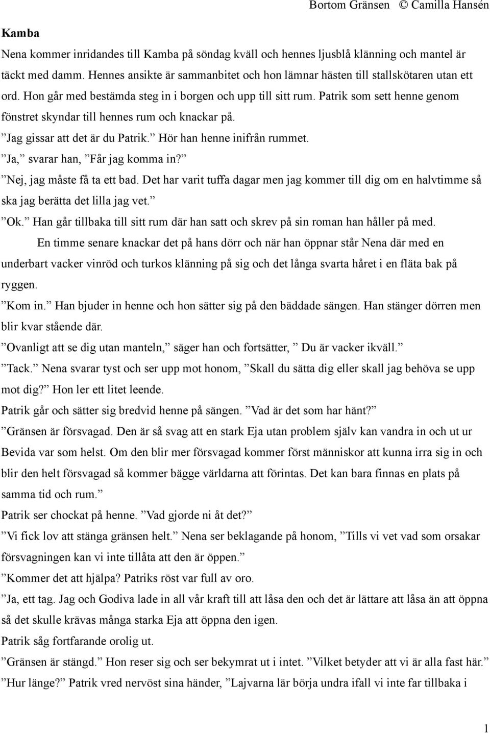 Ja, svarar han, Får jag komma in? Nej, jag måste få ta ett bad. Det har varit tuffa dagar men jag kommer till dig om en halvtimme så ska jag berätta det lilla jag vet. Ok.