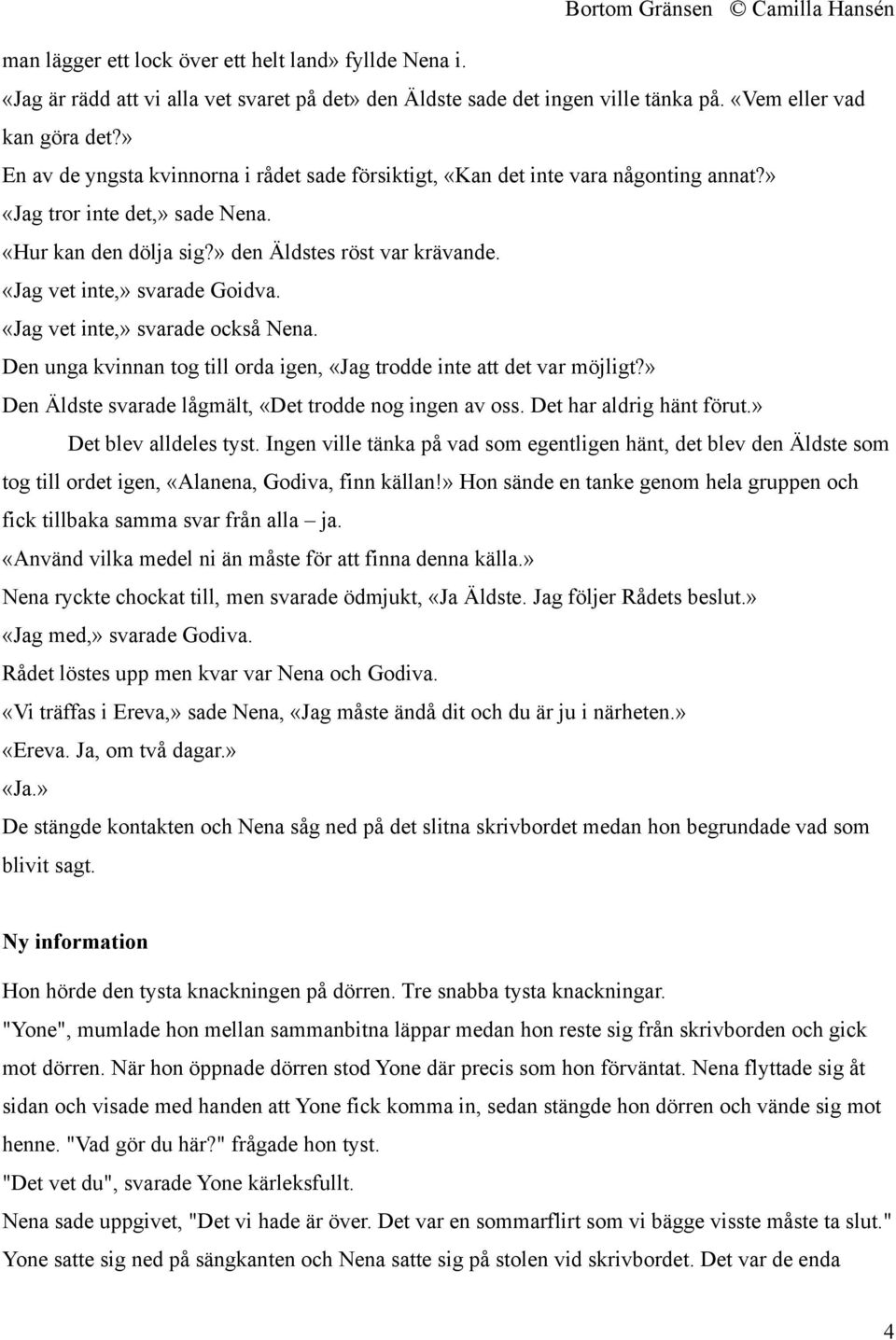 «Jag vet inte,» svarade Goidva. «Jag vet inte,» svarade också Nena. Den unga kvinnan tog till orda igen, «Jag trodde inte att det var möjligt?