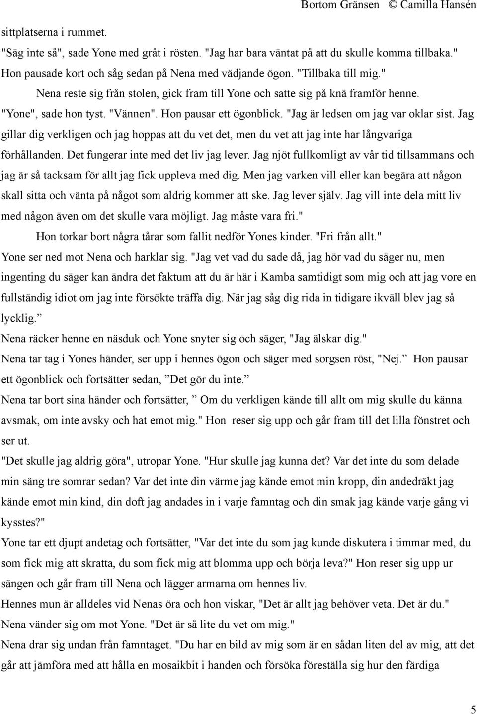 Jag gillar dig verkligen och jag hoppas att du vet det, men du vet att jag inte har långvariga förhållanden. Det fungerar inte med det liv jag lever.