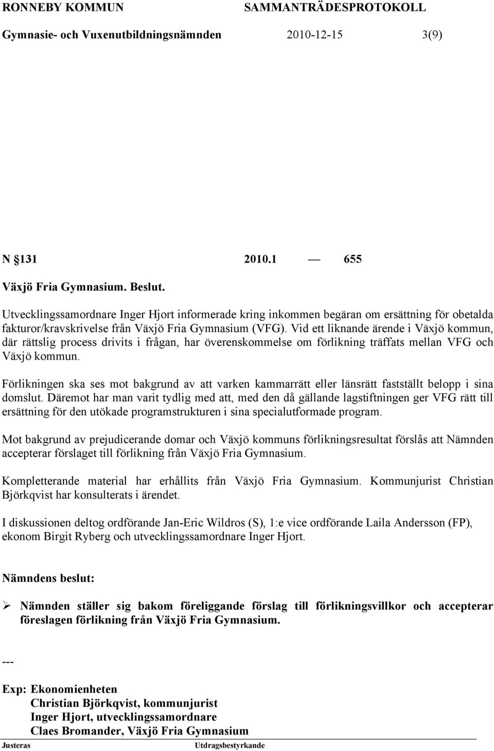 Vid ett liknande ärende i Växjö kommun, där rättslig process drivits i frågan, har överenskommelse om förlikning träffats mellan VFG och Växjö kommun.