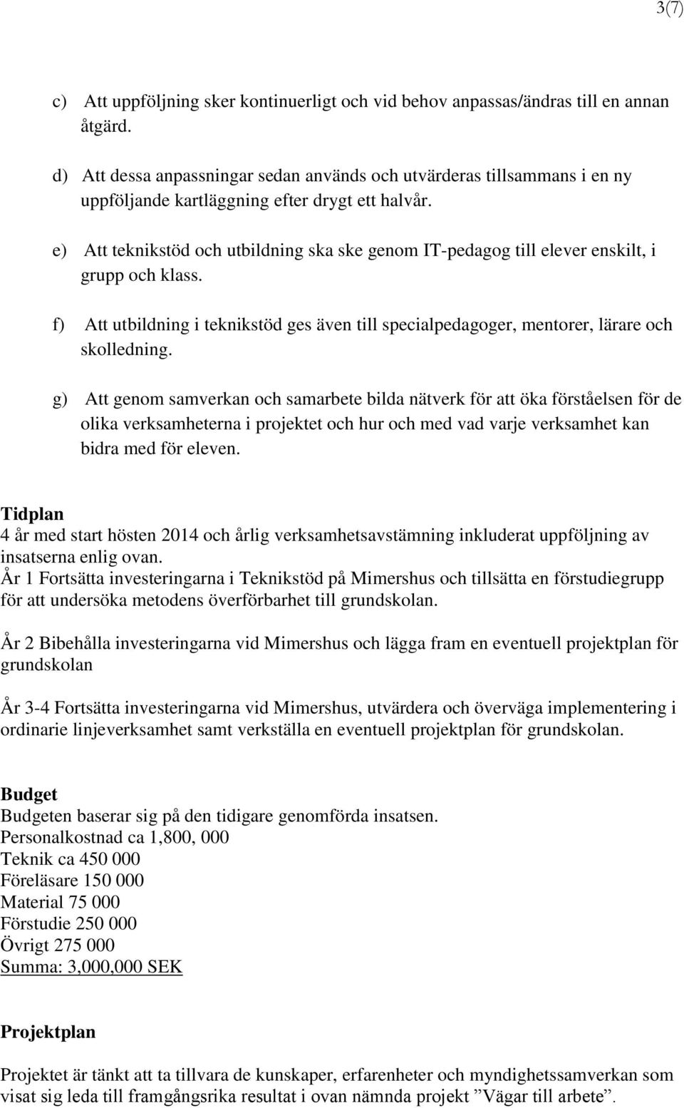 e) Att teknikstöd och utbildning ska ske genom IT-pedagog till elever enskilt, i grupp och klass. f) Att utbildning i teknikstöd ges även till specialpedagoger, mentorer, lärare och skolledning.