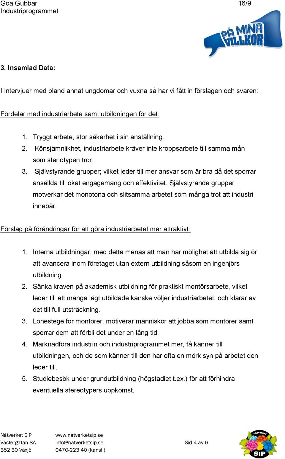 Självstyrande grupper; vilket leder till mer ansvar som är bra då det sporrar ansällda till ökat engagemang och effektivitet.