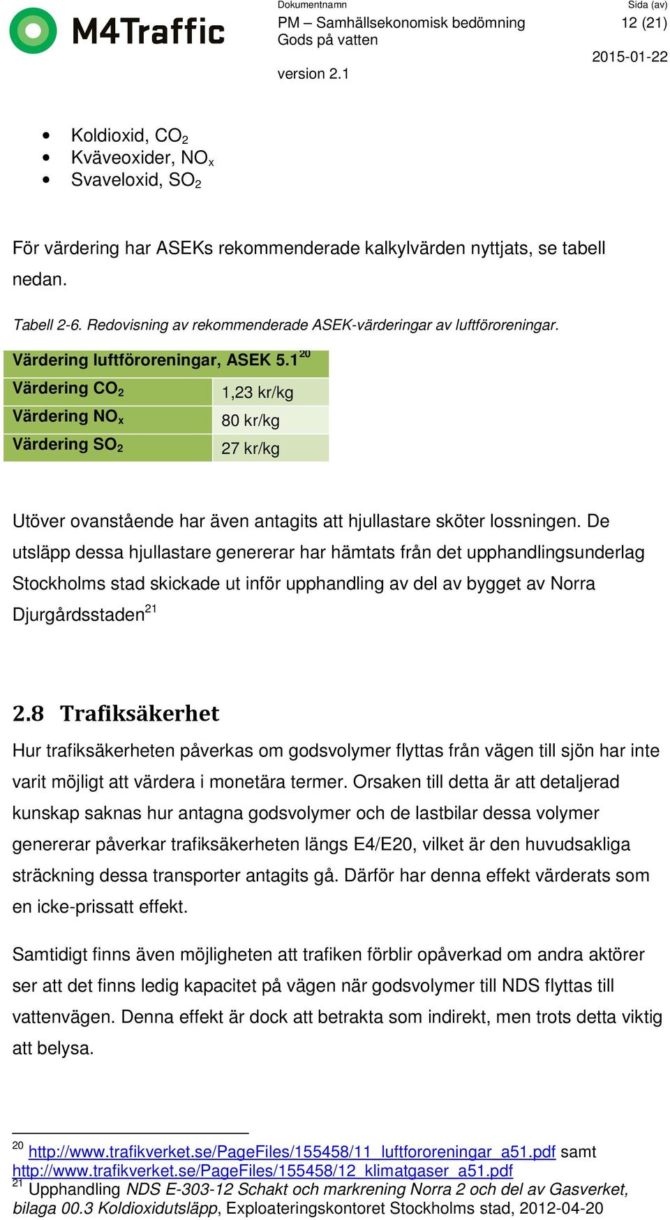 1 20 Värdering CO 2 Värdering NO x Värdering SO 2 1,23 kr/kg 80 kr/kg 27 kr/kg Utöver ovanstående har även antagits att hjullastare sköter lossningen.