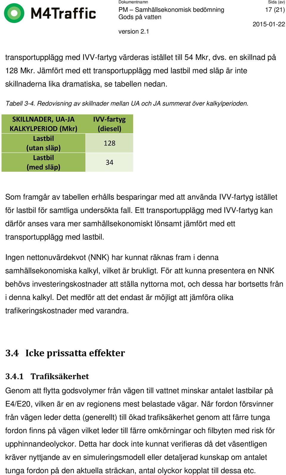 SKILLNADER, UA-JA KALKYLPERIOD (Mkr) Lastbil (utan släp) Lastbil (med släp) IVV-fartyg (diesel) 128 34 Som framgår av tabellen erhålls besparingar med att använda IVV-fartyg istället för lastbil för