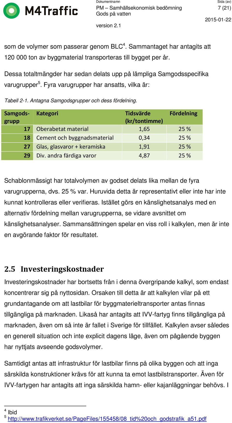 Samgodsgrupp Kategori Tidsvärde Fördelning (kr/tontimme) 17 Oberabetat material 1,65 25 % 18 Cement och byggnadsmaterial 0,34 25 % 27 Glas, glasvaror + keramiska 1,91 25 % 29 Div.