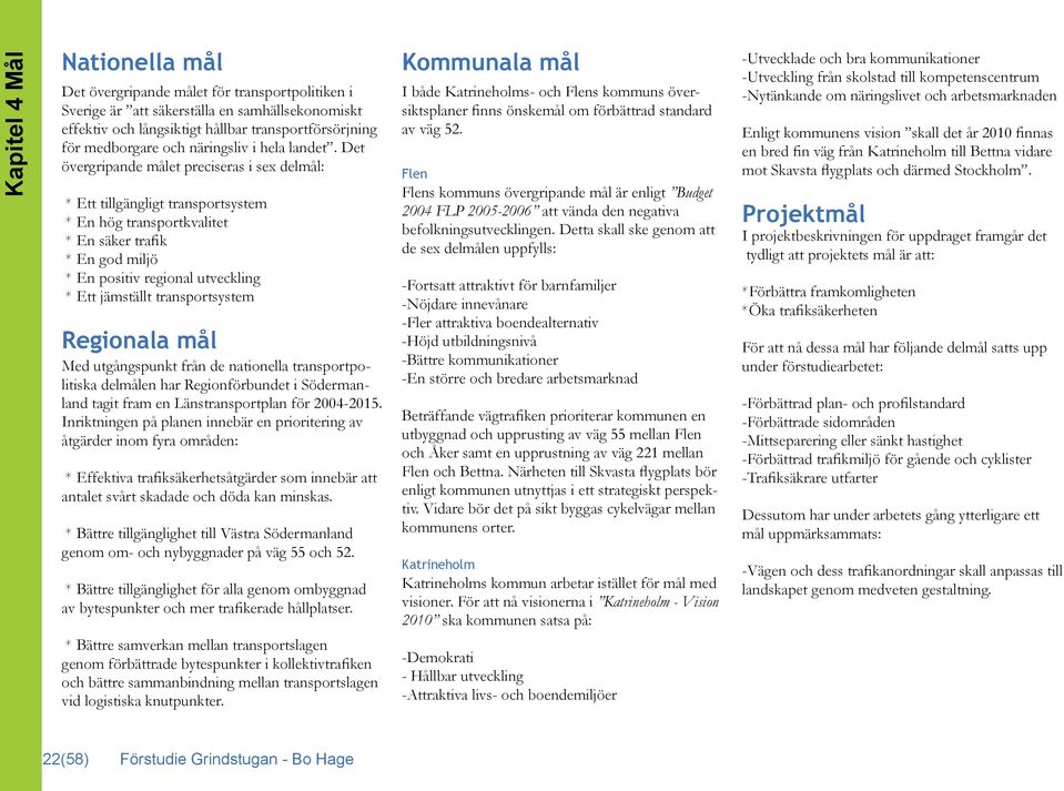 Det övergripande målet preciseras i sex delmål: * Ett tillgängligt transportsystem * En hög transportkvalitet * En säker trafik * En god miljö * En positiv regional utveckling * Ett jämställt