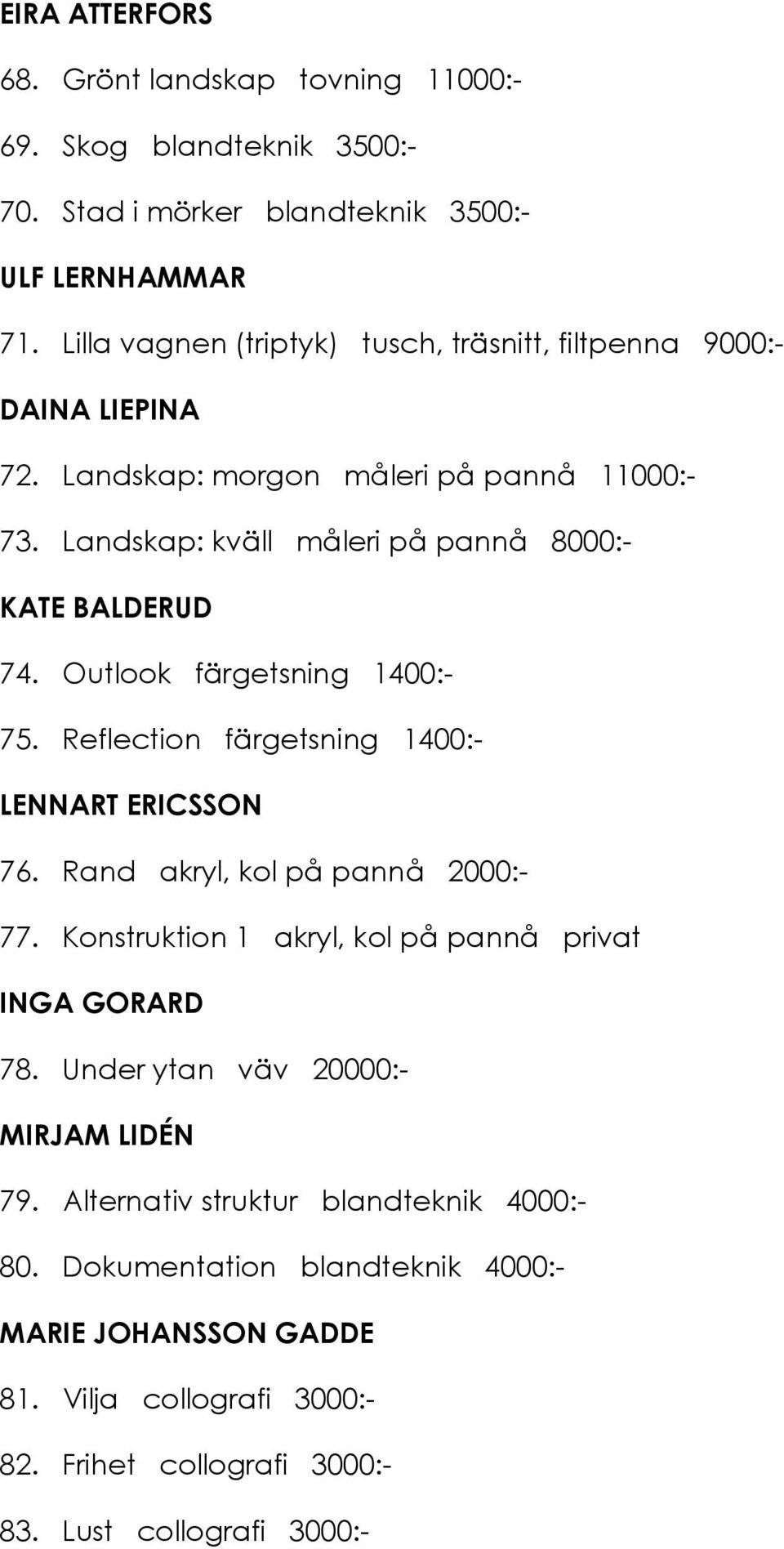 Outlook färgetsning 1400:- 75. Reflection färgetsning 1400:- LENNART ERICSSON 76. Rand akryl, kol på pannå 2000:- 77. Konstruktion 1 akryl, kol på pannå privat INGA GORARD 78.