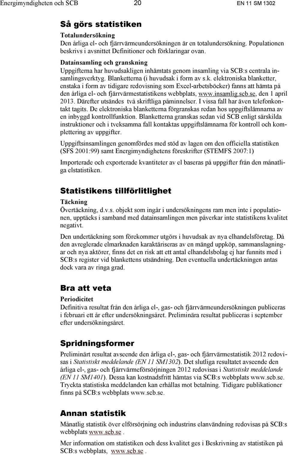 Blanketterna (i huvudsak i form av s.k. elektroniska blanketter, enstaka i form av tidigare redovisning som Excel-arbetsböcker) fanns att hämta på den årliga el- och fjärrvärmestatistikens webbplats, www.