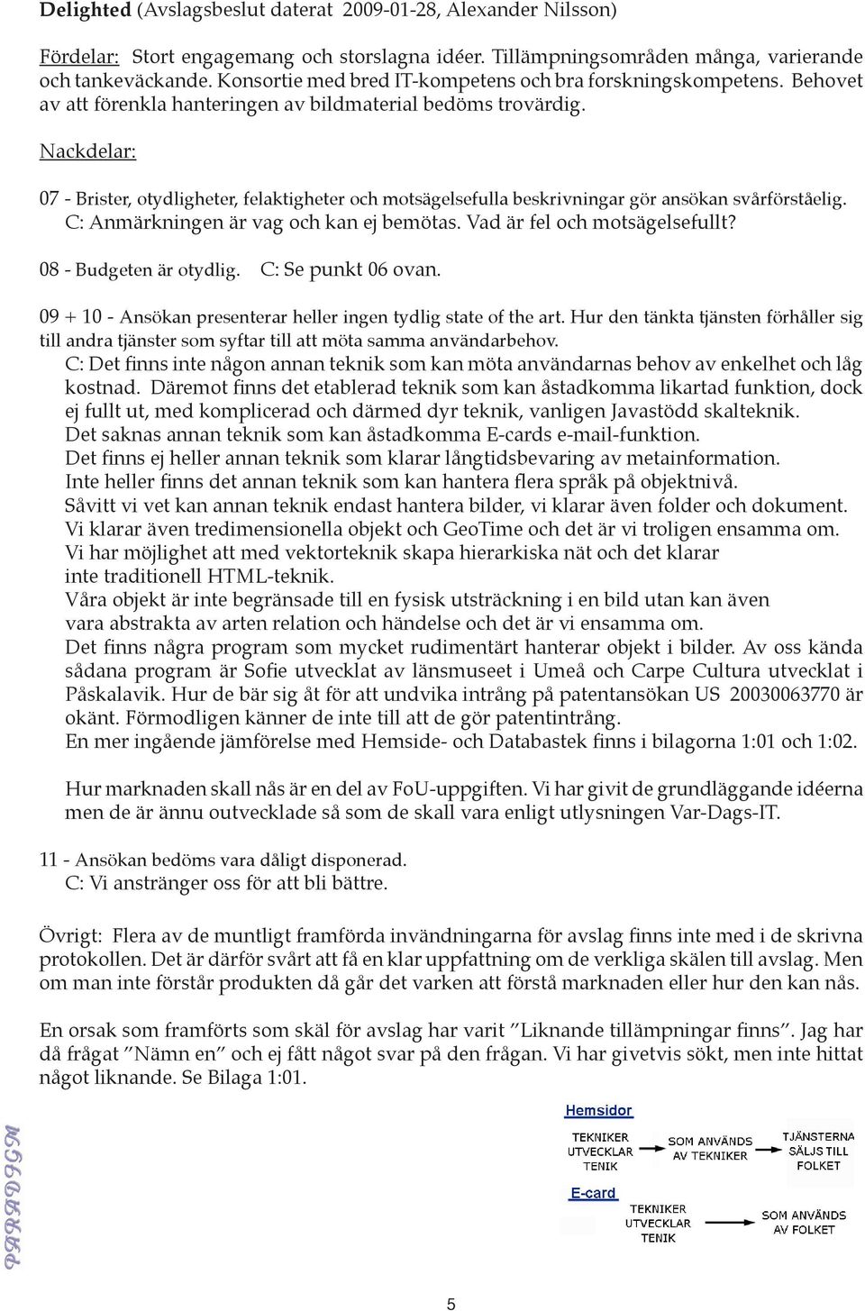 Nackdelar: 07 - Brister, otydligheter, felaktigheter och motsägelsefulla beskrivningar gör ansökan svårförståelig. C: Anmärkningen är vag och kan ej bemötas. Vad är fel och motsägelsefullt?