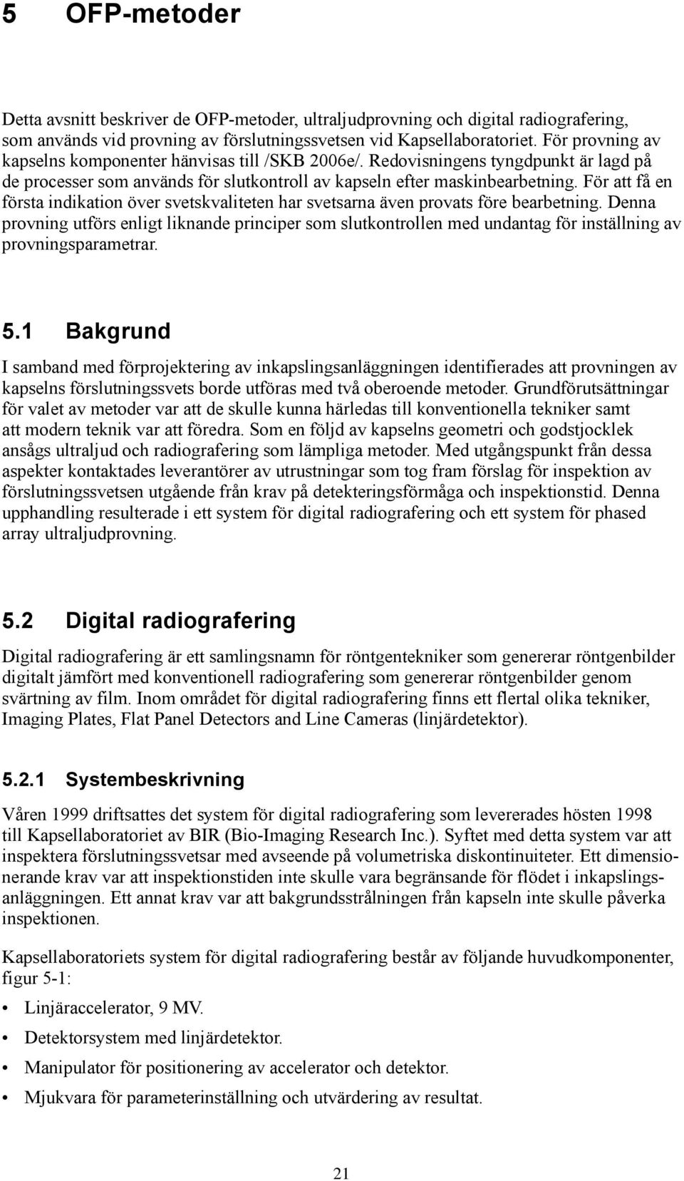 För att få en första indikation över svetskvaliteten har svetsarna även provats före bearbetning.