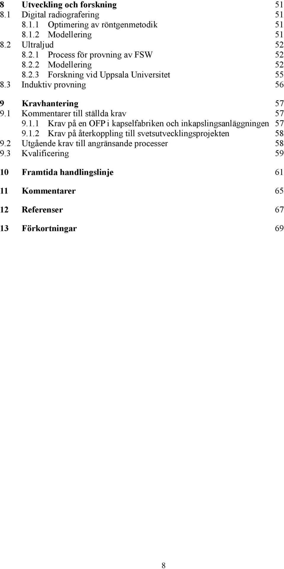 Kommentarer till ställda krav 57 9.1.1 Krav på en OFP i kapselfabriken och inkapslingsanläggningen 57 9.1.2 Krav på återkoppling till svetsutvecklingsprojekten 58 9.