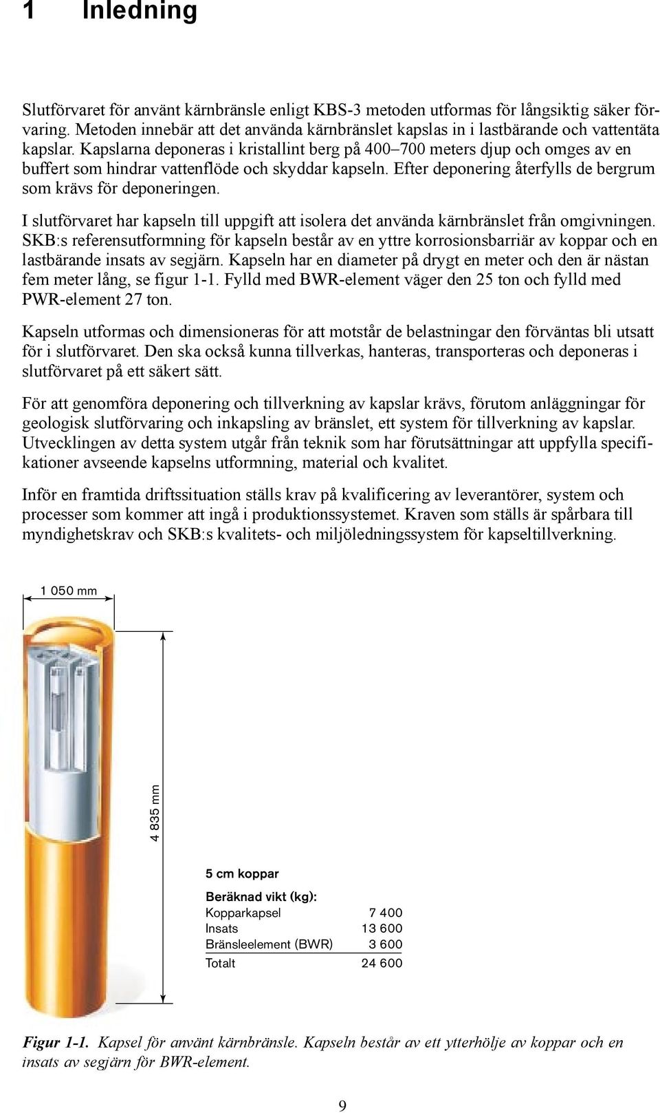 Kapslarna deponeras i kristallint berg på 400 700 meters djup och omges av en buffert som hindrar vattenflöde och skyddar kapseln. Efter deponering återfylls de bergrum som krävs för deponeringen.