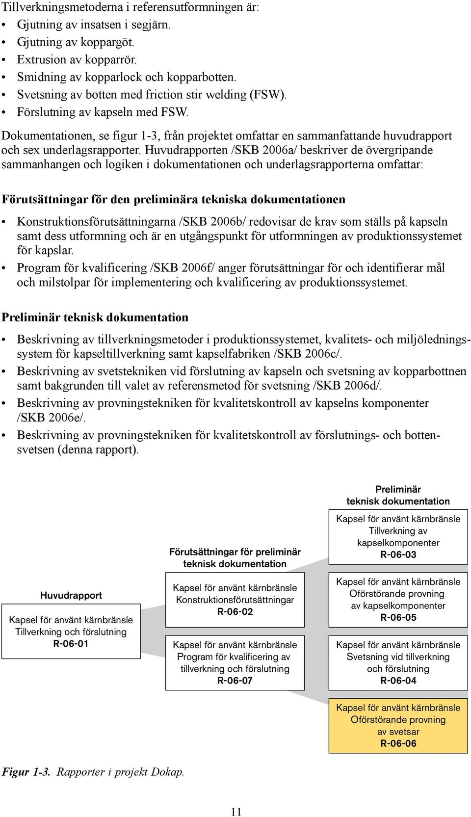 Huvudrapporten /SKB 2006a/ beskriver de övergripande sammanhangen och logiken i dokumentationen och underlagsrapporterna omfattar: Förutsättningar för den preliminära tekniska dokumentationen