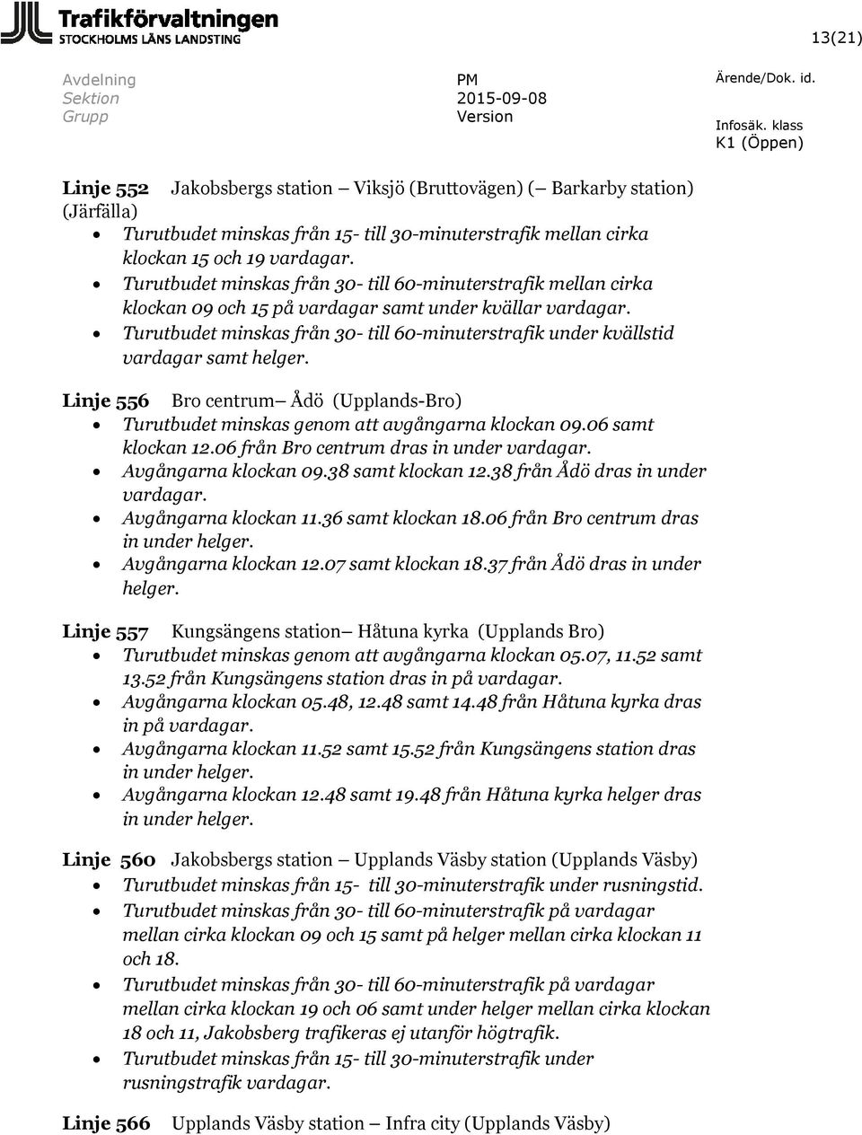 Turutbudet minskas från 30- till 60-minuterstrafik under kvällstid vardagar samt helger. Linje 556 Bro centrum Ådö (Upplands-Bro) Turutbudet minskas genom att avgångarna klockan 09.06 samt klockan 12.