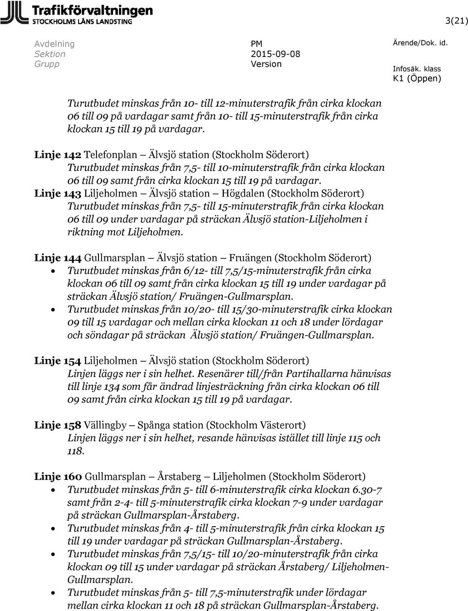 Linje 143 Liljeholmen Älvsjö station Högdalen (Stockholm Söderort) Turutbudet minskas från 7,5- till 15-minuterstrafik från cirka klockan 06 till 09 under vardagar på sträckan Älvsjö