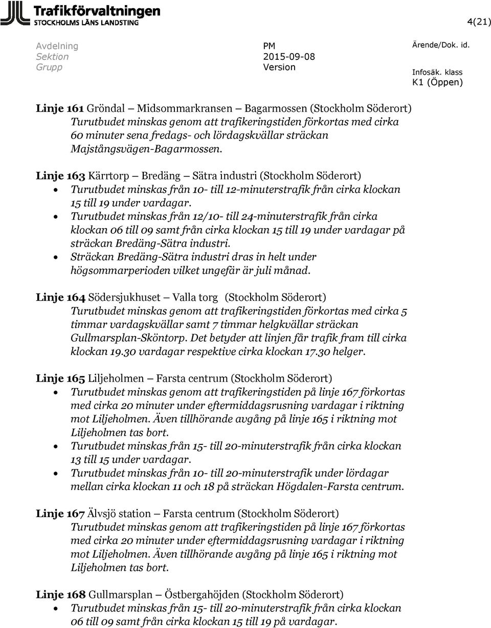 Turutbudet minskas från 12/10- till 24-minuterstrafik från cirka klockan 06 till 09 samt från cirka klockan 15 till 19 under vardagar på sträckan Bredäng-Sätra industri.