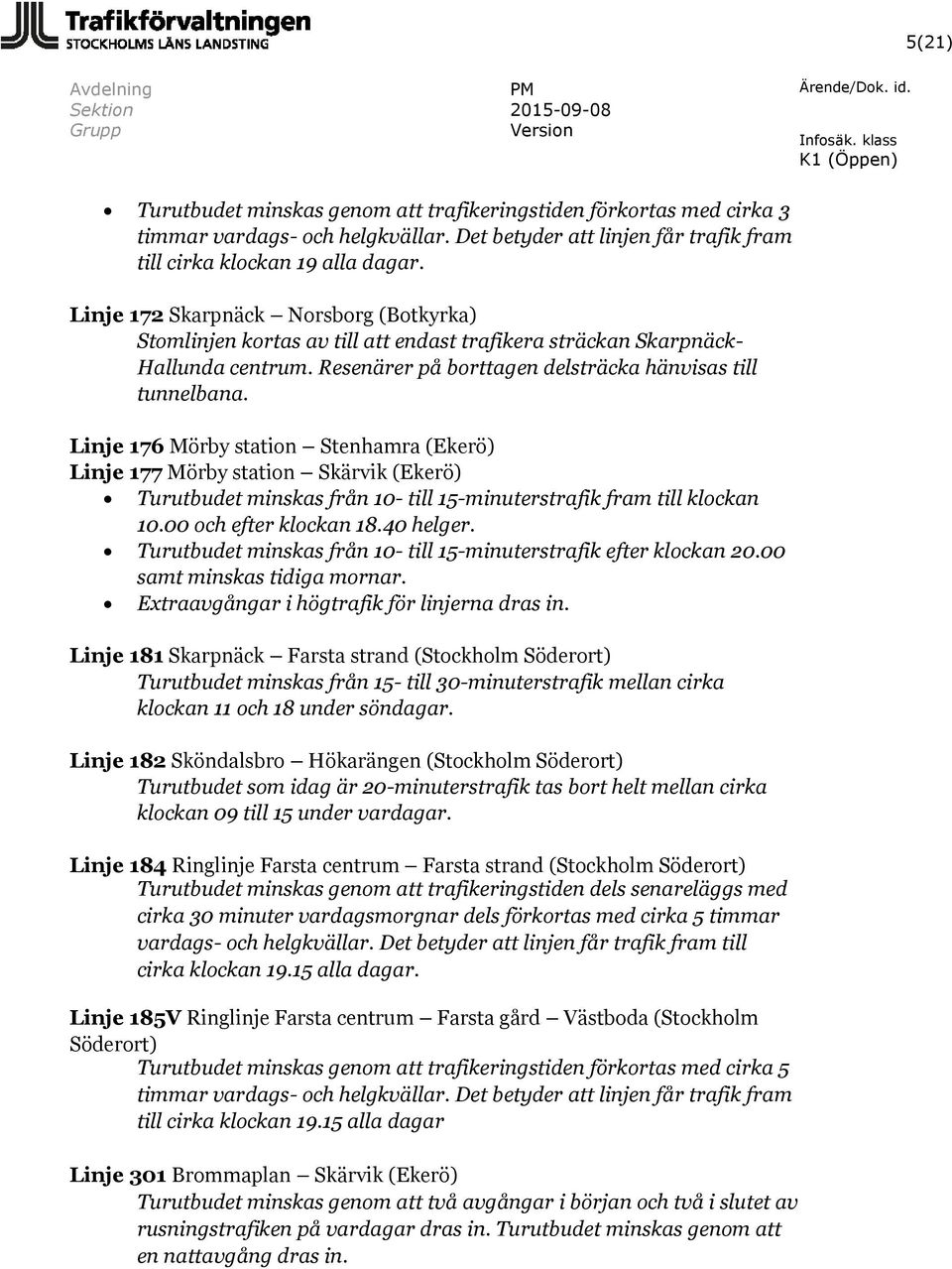 Linje 176 Mörby station Stenhamra (Ekerö) Linje 177 Mörby station Skärvik (Ekerö) Turutbudet minskas från 10- till 15-minuterstrafik fram till klockan 10.00 och efter klockan 18.40 helger.