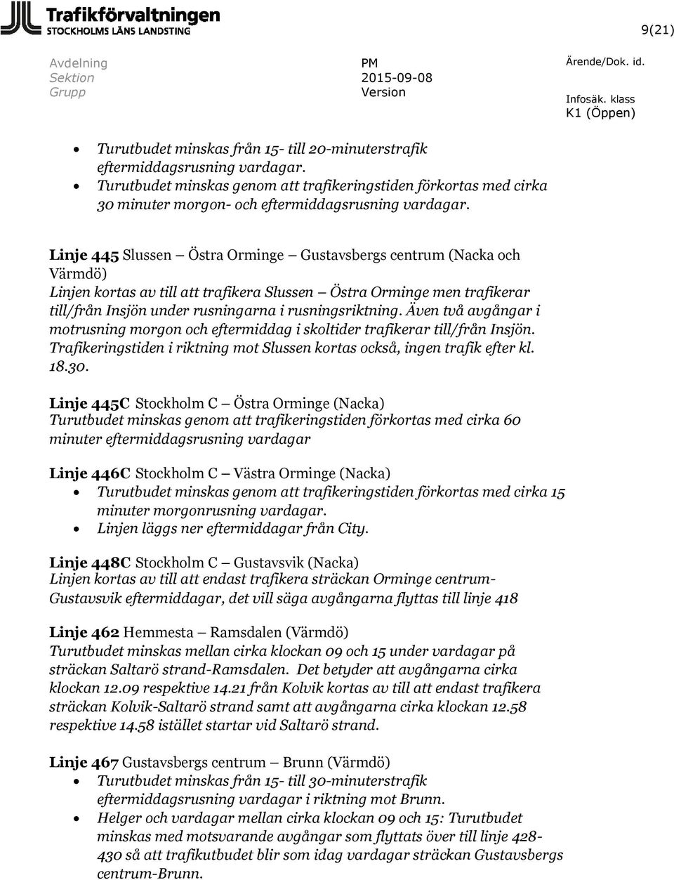 Linje 445 Slussen Östra Orminge Gustavsbergs centrum (Nacka och Värmdö) Linjen kortas av till att trafikera Slussen Östra Orminge men trafikerar till/från Insjön under rusningarna i rusningsriktning.