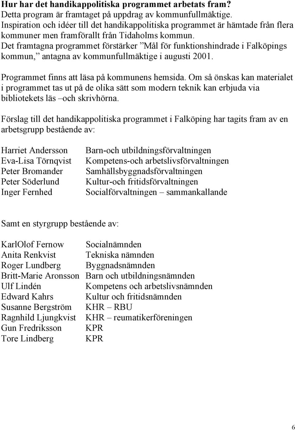 Det framtagna programmet förstärker Mål för funktionshindrade i Falköpings kommun, antagna av kommunfullmäktige i augusti 2001. Programmet finns att läsa på kommunens hemsida.