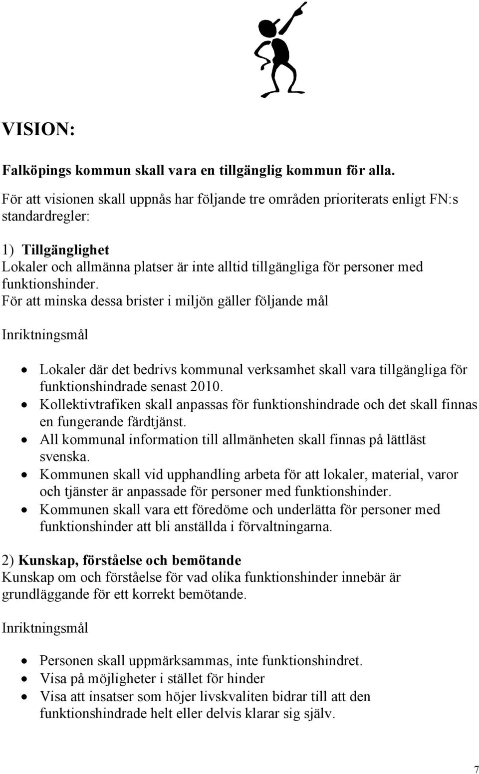 funktionshinder. För att minska dessa brister i miljön gäller följande mål Inriktningsmål Lokaler där det bedrivs kommunal verksamhet skall vara tillgängliga för funktionshindrade senast 2010.