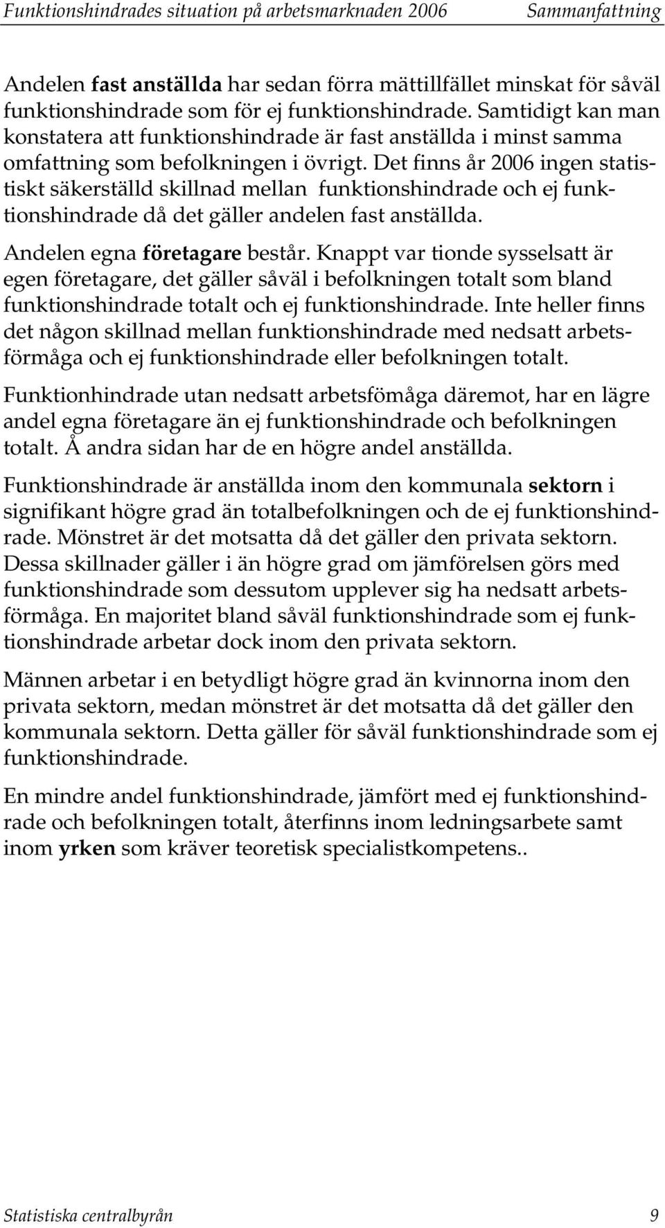 Det finns år 2006 ingen statistiskt säkerställd skillnad mellan funktionshindrade och ej funktionshindrade då det gäller andelen fast anställda. Andelen egna företagare består.