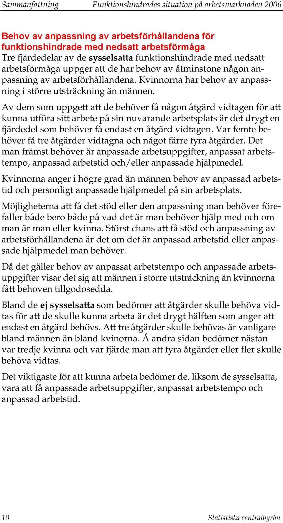 Av dem som uppgett att de behöver få någon åtgärd vidtagen för att kunna utföra sitt arbete på sin nuvarande arbetsplats är det drygt en fjärdedel som behöver få endast en åtgärd vidtagen.