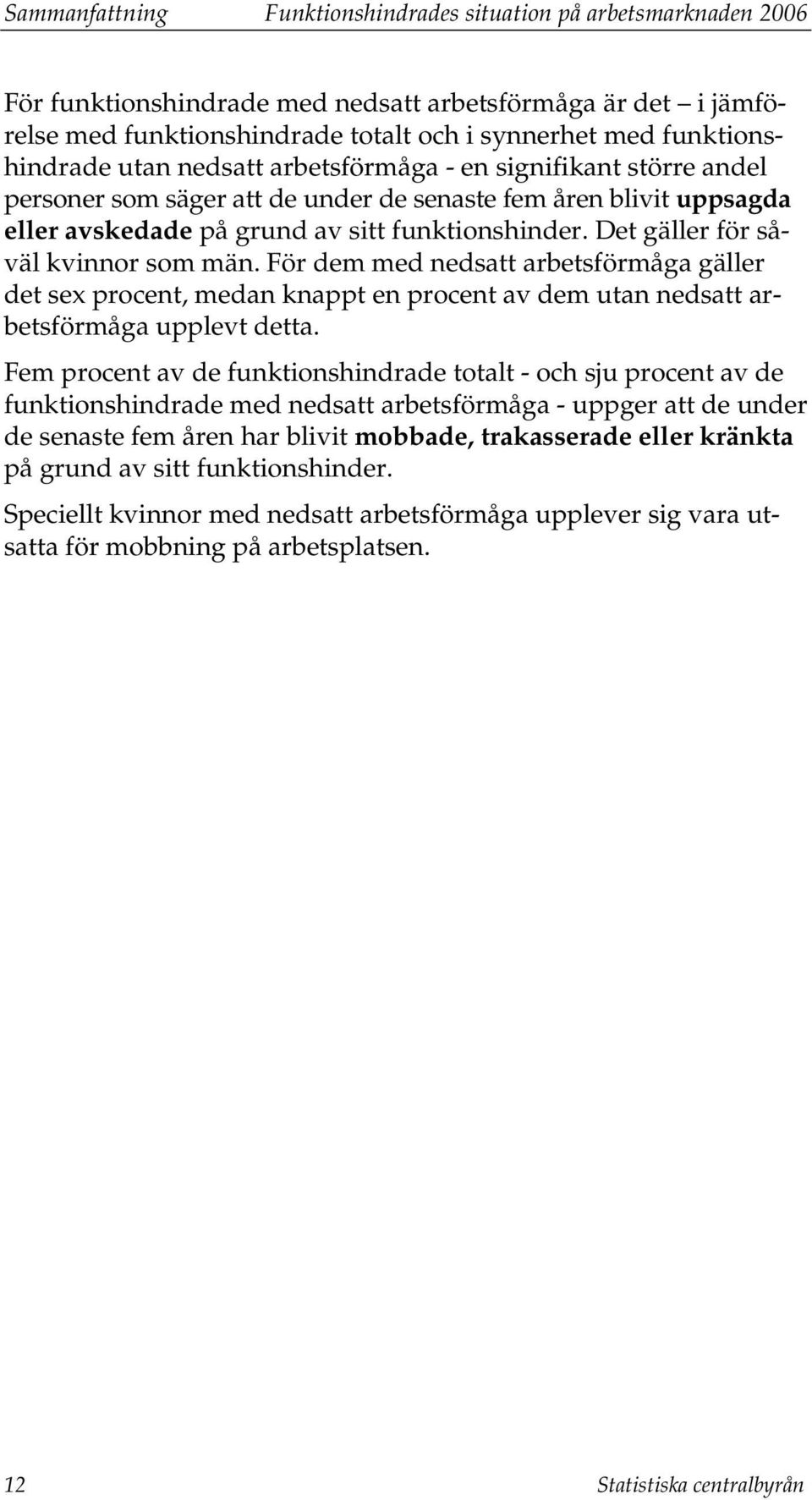 Det gäller för såväl kvinnor som män. För dem med nedsatt arbetsförmåga gäller det sex procent, medan knappt en procent av dem utan nedsatt arbetsförmåga upplevt detta.