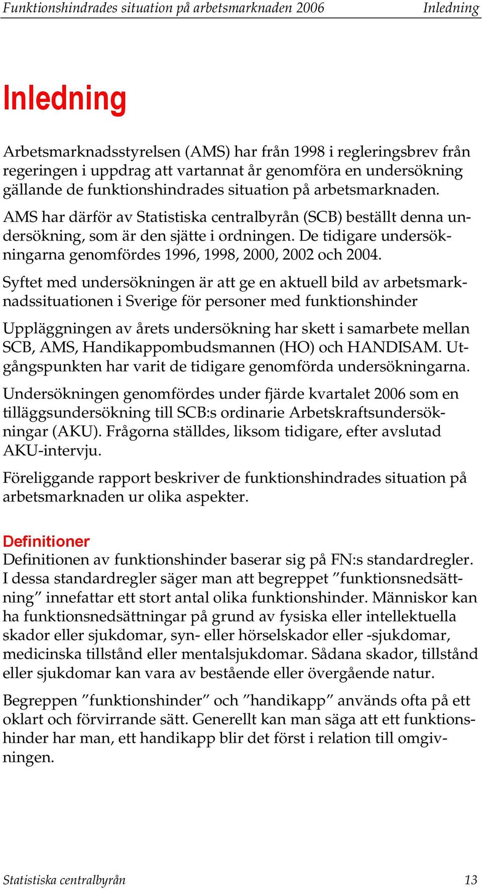 De tidigare undersökningarna genomfördes 1996, 1998, 2000, 2002 och 2004.