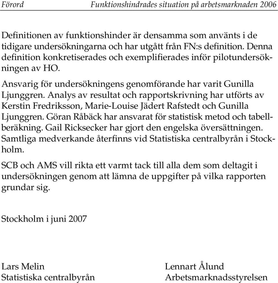 Analys av resultat och rapportskrivning har utförts av Kerstin Fredriksson, Marie-Louise Jädert Rafstedt och Gunilla Ljunggren. Göran Råbäck har ansvarat för statistisk metod och tabellberäkning.