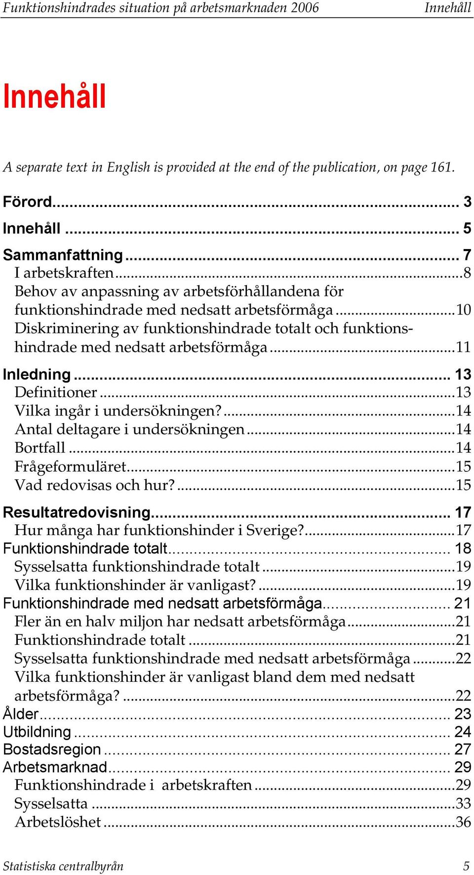 ..10 Diskriminering av funktionshindrade totalt och funktionshindrade med nedsatt arbetsförmåga...11 Inledning... 13 Definitioner...13 Vilka ingår i undersökningen?...14 Antal deltagare i undersökningen.