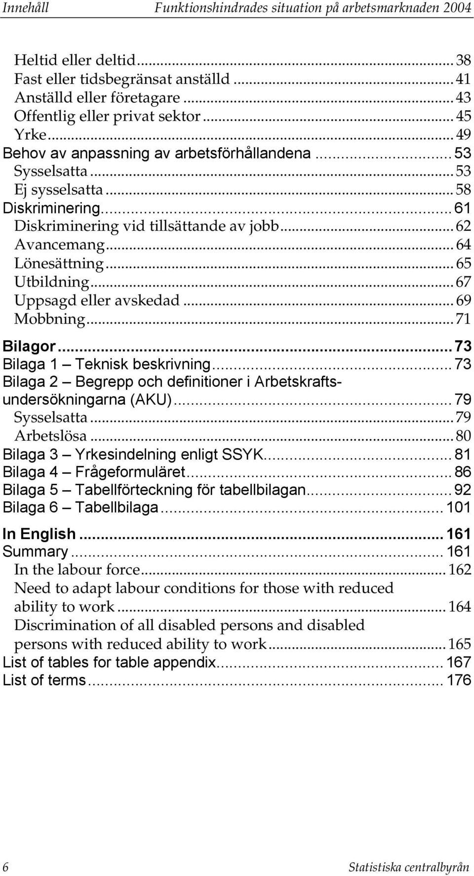 .. 65 Utbildning... 67 Uppsagd eller avskedad... 69 Mobbning... 71 Bilagor... 73 Bilaga 1 Teknisk beskrivning... 73 Bilaga 2 Begrepp och definitioner i Arbetskraftsundersökningarna (AKU).