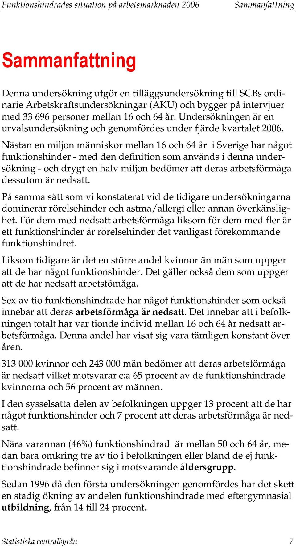 Nästan en miljon människor mellan 16 och 64 år i Sverige har något funktionshinder - med den definition som används i denna undersökning - och drygt en halv miljon bedömer att deras arbetsförmåga