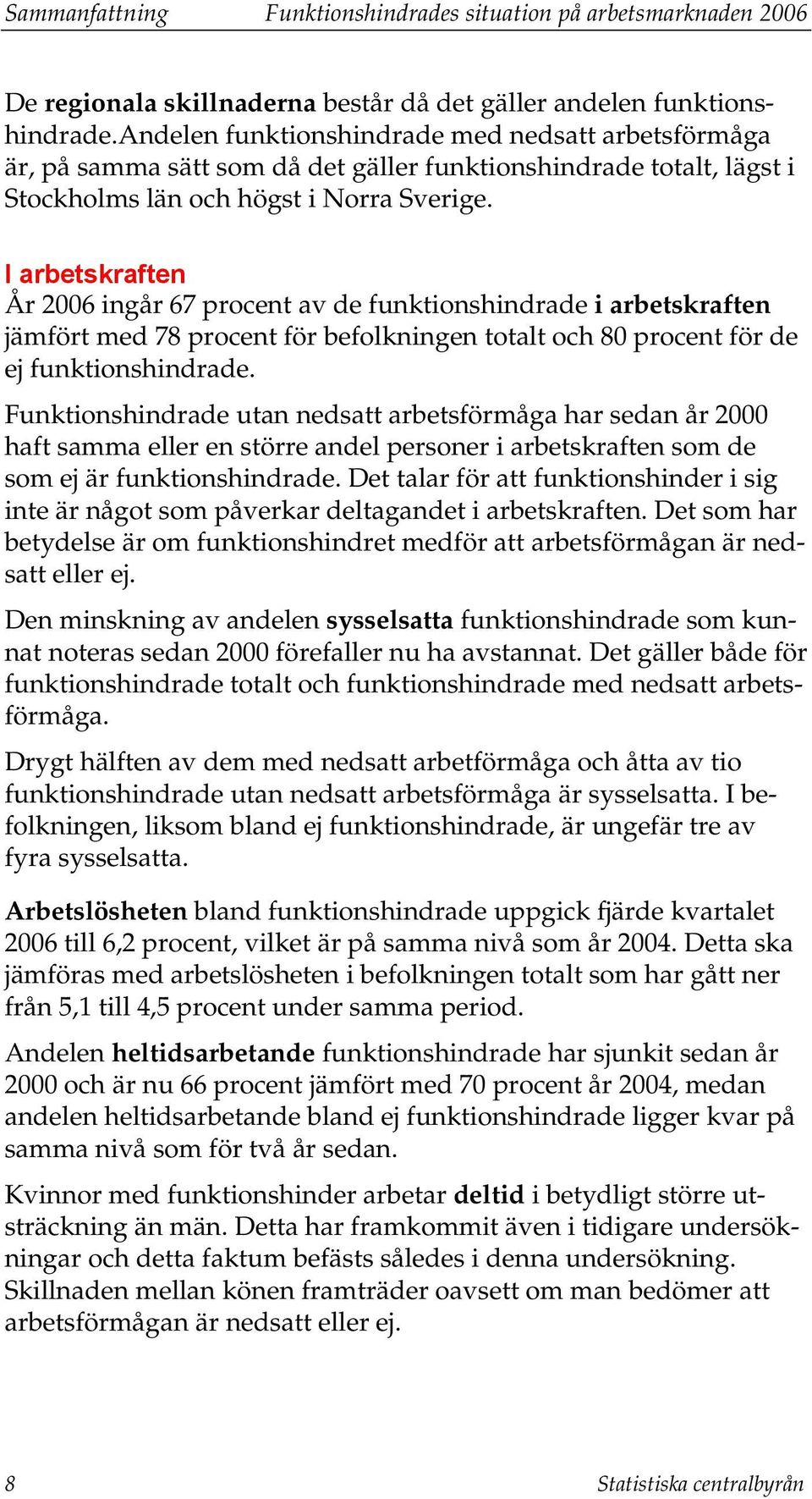 I arbetskraften År 2006 ingår 67 procent av de funktionshindrade i arbetskraften jämfört med 78 procent för befolkningen totalt och 80 procent för de ej funktionshindrade.