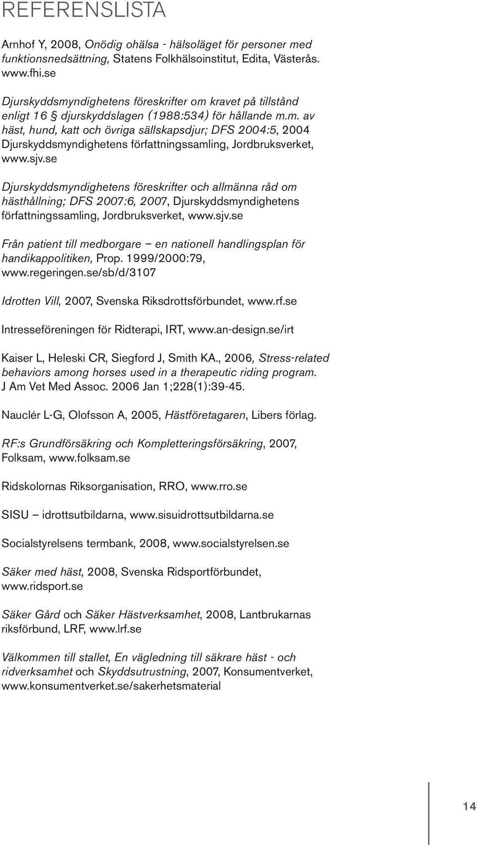 sjv.se Djurskyddsmyndighetens föreskrifter och allmänna råd om hästhållning; DFS 2007:6, 2007, Djurskyddsmyndighetens författningssamling, Jordbruksverket, www.sjv.se Från patient till medborgare en nationell handlingsplan för handikappolitiken, Prop.