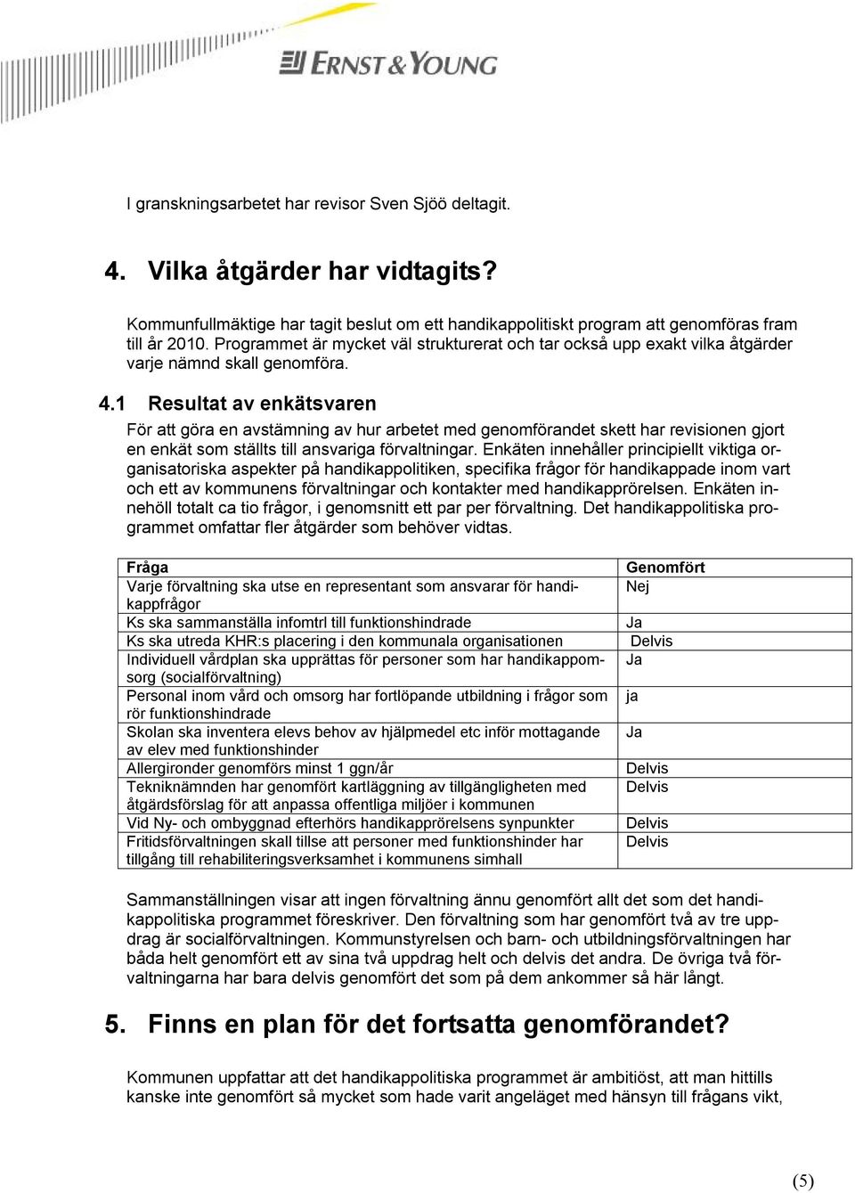 1 Resultat av enkätsvaren För att göra en avstämning av hur arbetet med genomförandet skett har revisionen gjort en enkät som ställts till ansvariga förvaltningar.