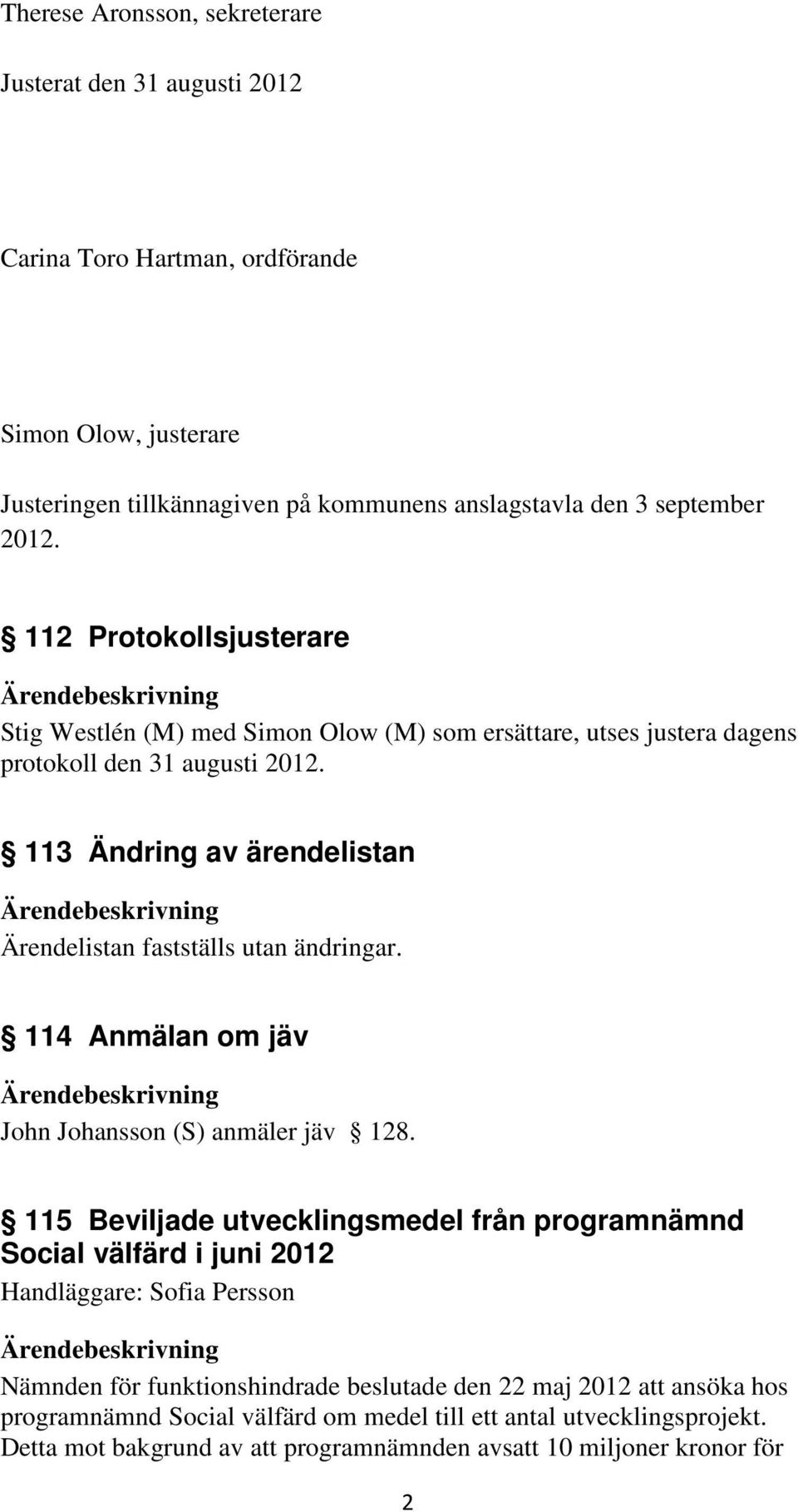 113 Ändring av ärendelistan Ärendelistan fastställs utan ändringar. 114 Anmälan om jäv John Johansson (S) anmäler jäv 128.
