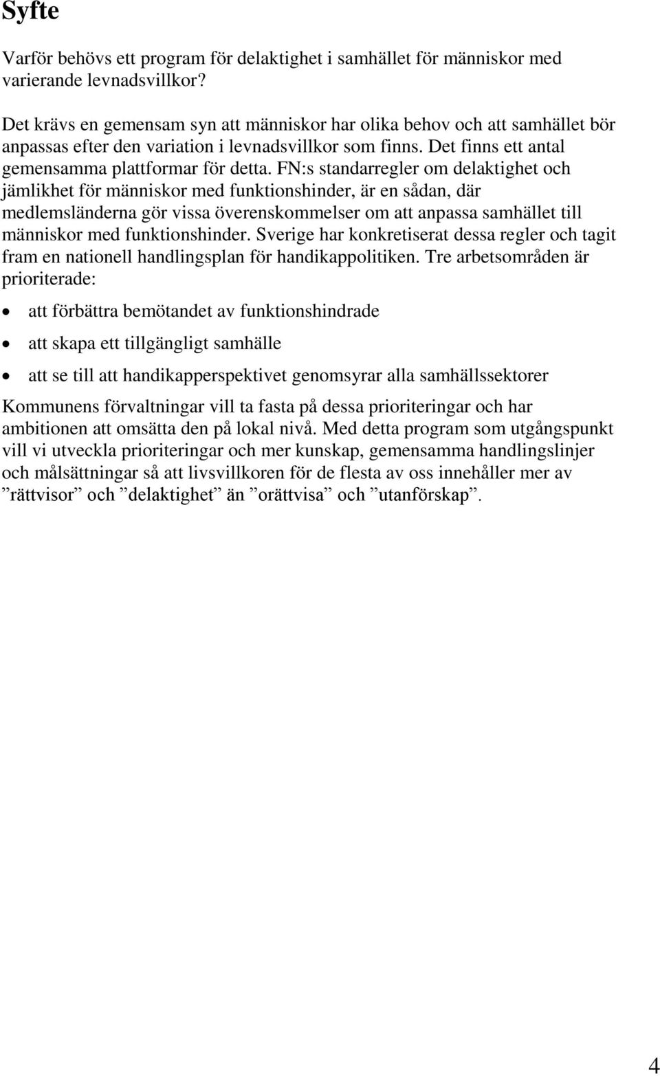 FN:s standarregler om delaktighet och jämlikhet för människor med funktionshinder, är en sådan, där medlemsländerna gör vissa överenskommelser om att anpassa samhället till människor med