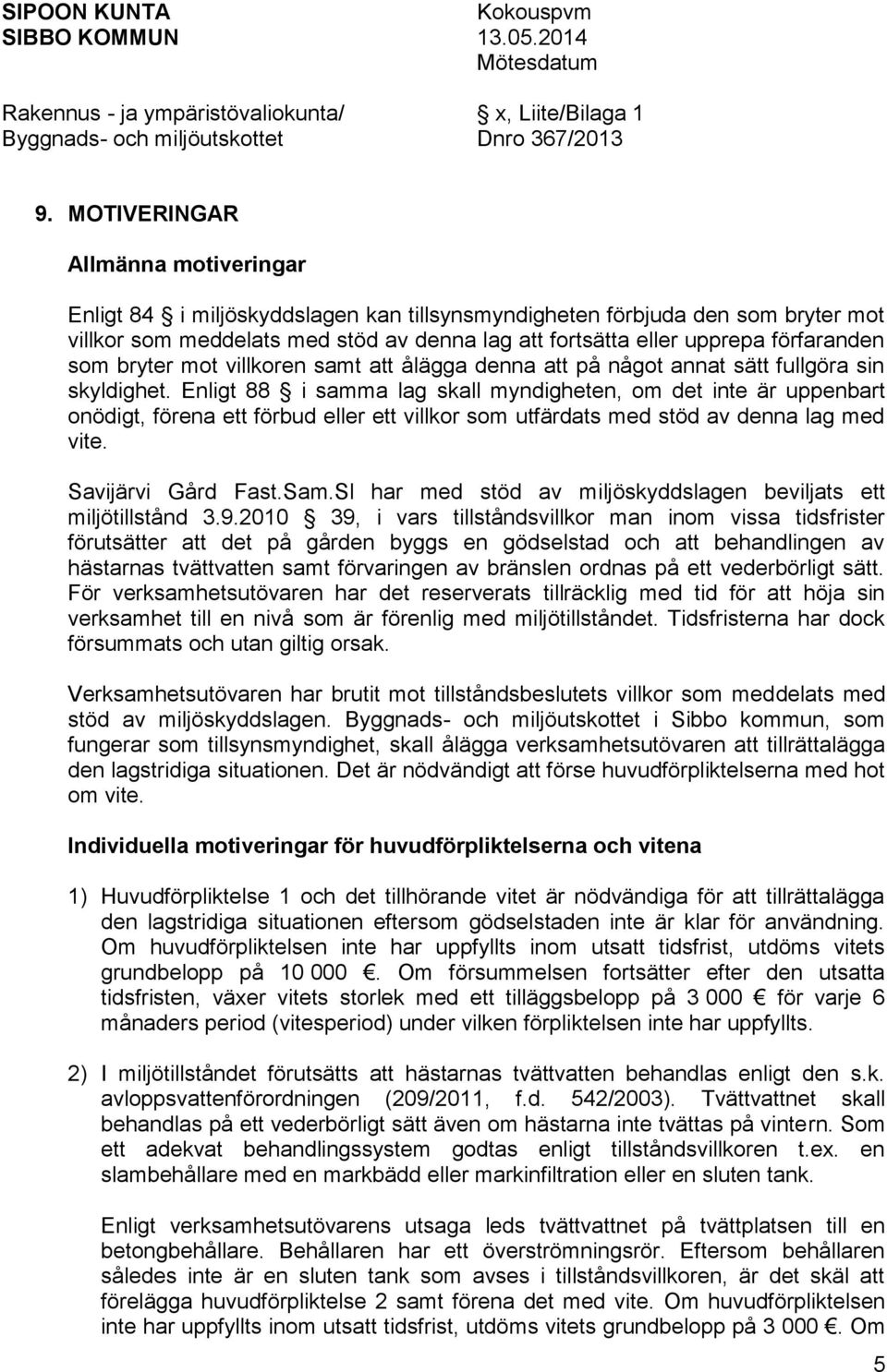 Enligt 88 i samma lag skall myndigheten, om det inte är uppenbart onödigt, förena ett förbud eller ett villkor som utfärdats med stöd av denna lag med vite. Savijärvi Gård Fast.Sam.