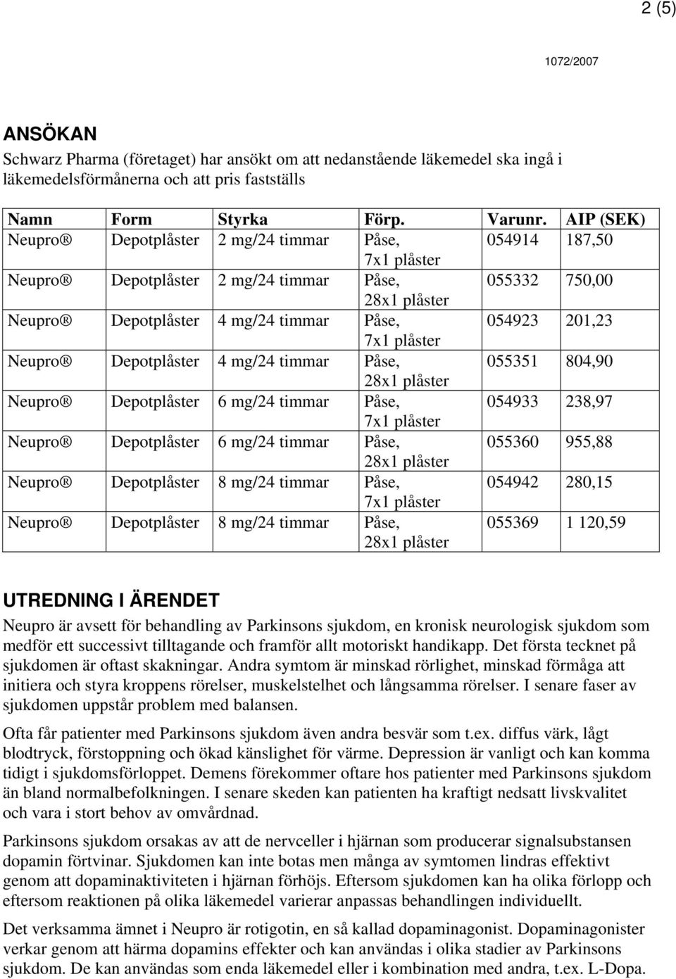 mg/24 timmar Påse, 055351 804,90 Neupro Depotplåster 6 mg/24 timmar Påse, 054933 238,97 Neupro Depotplåster 6 mg/24 timmar Påse, 055360 955,88 Neupro Depotplåster 8 mg/24 timmar Påse, 054942 280,15